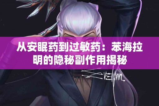 从安眠药到过敏药：苯海拉明的隐秘副作用揭秘