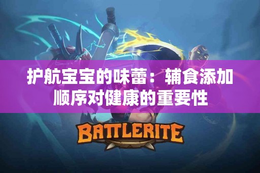 护航宝宝的味蕾：辅食添加顺序对健康的重要性