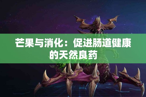 芒果与消化：促进肠道健康的天然良药