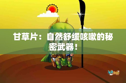 甘草片：自然舒缓咳嗽的秘密武器！