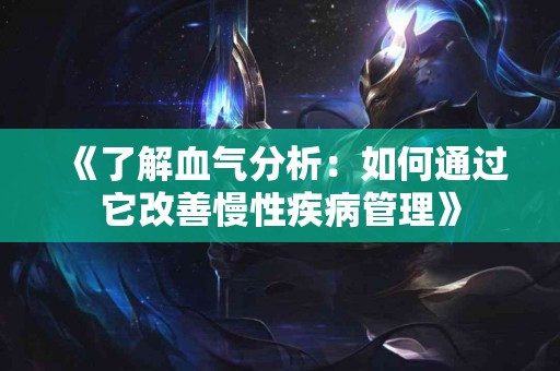 《了解血气分析：如何通过它改善慢性疾病管理》