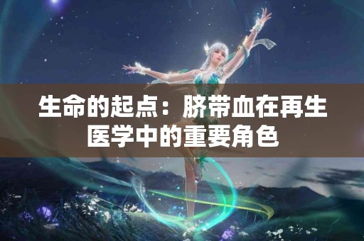 生命的起点：脐带血在再生医学中的重要角色