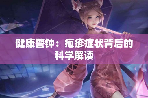 健康警钟：疱疹症状背后的科学解读