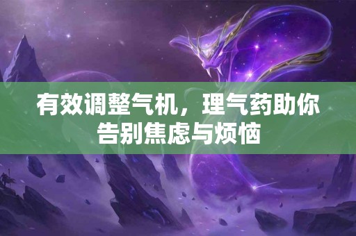 有效调整气机，理气药助你告别焦虑与烦恼