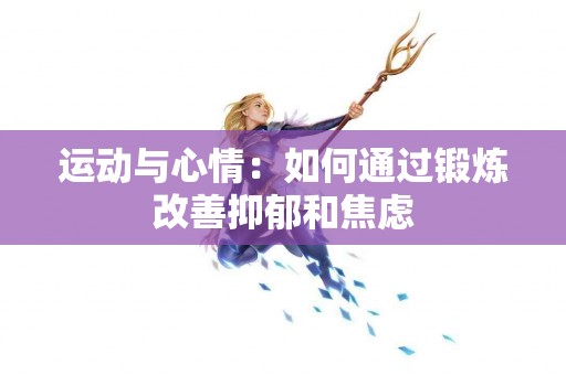 运动与心情：如何通过锻炼改善抑郁和焦虑
