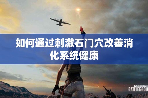 如何通过刺激石门穴改善消化系统健康