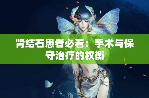 肾结石患者必看：手术与保守治疗的权衡