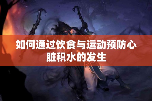 如何通过饮食与运动预防心脏积水的发生