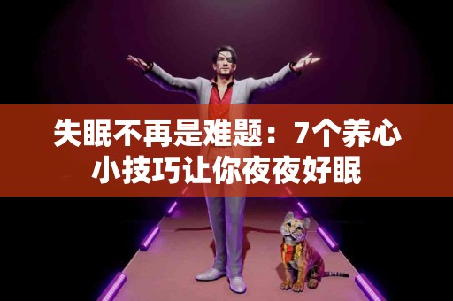 失眠不再是难题：7个养心小技巧让你夜夜好眠