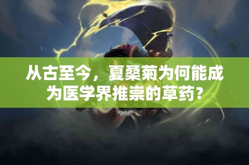 从古至今，夏桑菊为何能成为医学界推崇的草药？