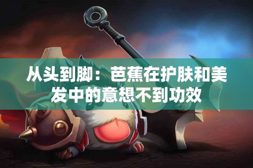 从头到脚：芭蕉在护肤和美发中的意想不到功效