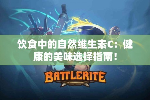 饮食中的自然维生素C：健康的美味选择指南！