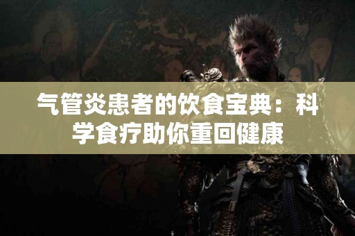 气管炎患者的饮食宝典：科学食疗助你重回健康