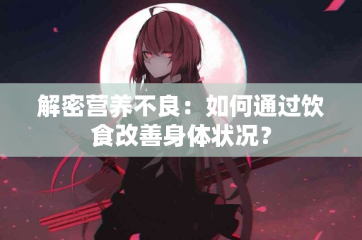 解密营养不良：如何通过饮食改善身体状况？