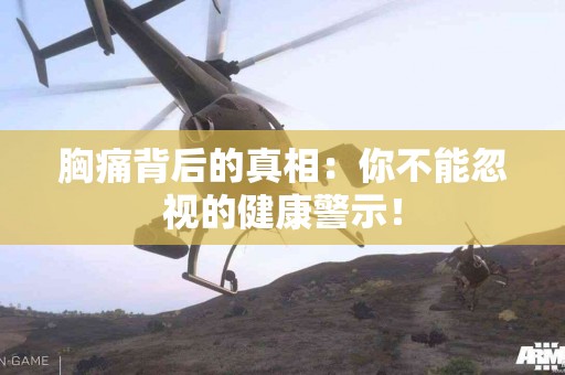 胸痛背后的真相：你不能忽视的健康警示！