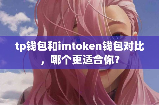 tp钱包和imtoken钱包对比，哪个更适合你？