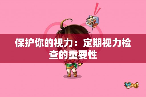 保护你的视力：定期视力检查的重要性