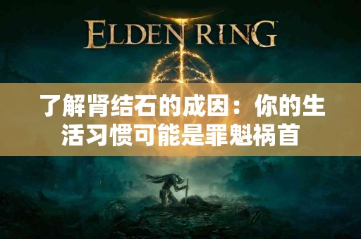 了解肾结石的成因：你的生活习惯可能是罪魁祸首