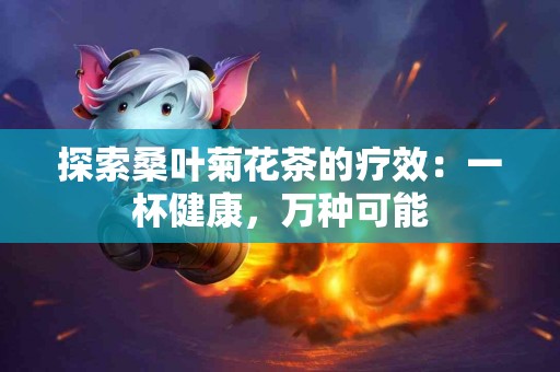 探索桑叶菊花茶的疗效：一杯健康，万种可能